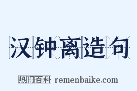 汉钟离造句是什么意思的图片